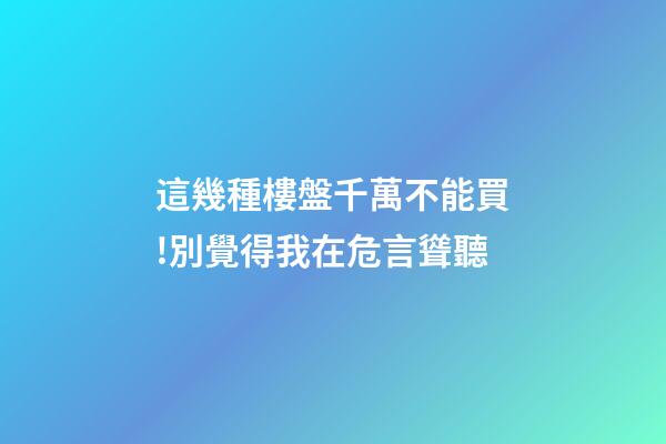 這幾種樓盤千萬不能買!別覺得我在危言聳聽