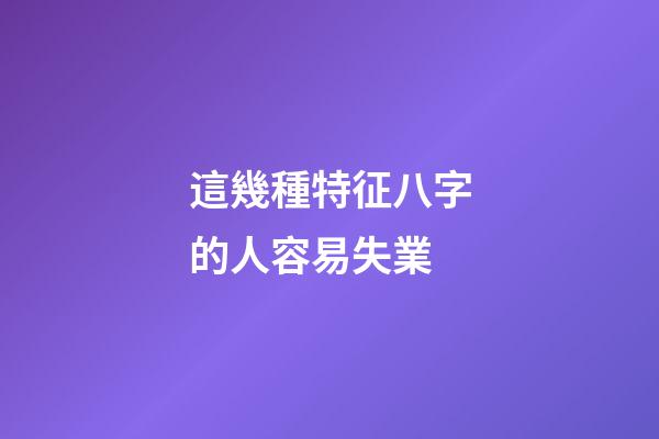 這幾種特征八字的人容易失業