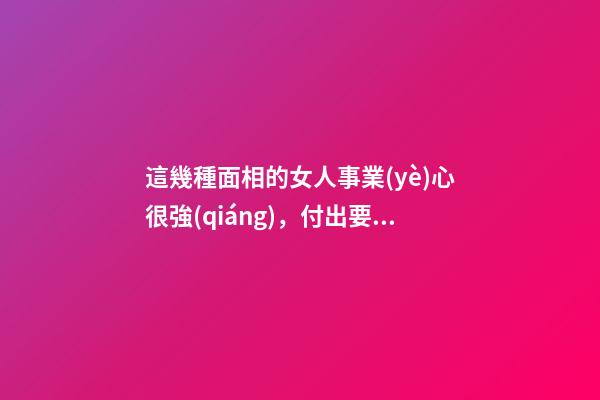 這幾種面相的女人事業(yè)心很強(qiáng)，付出要比男人多