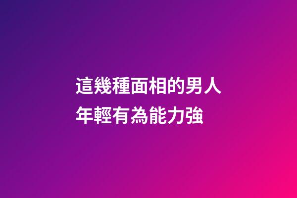 這幾種面相的男人年輕有為能力強