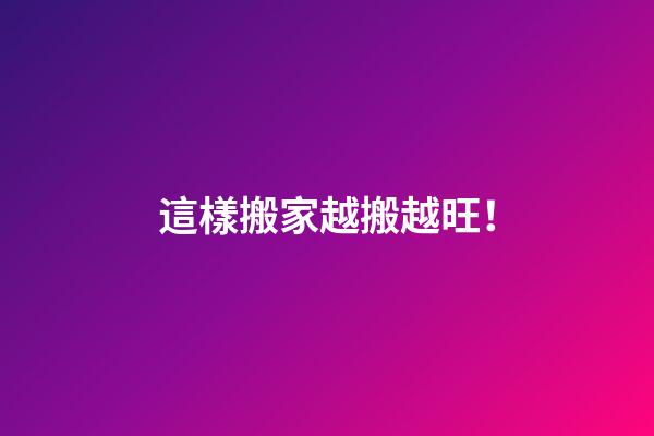 這樣搬家越搬越旺！