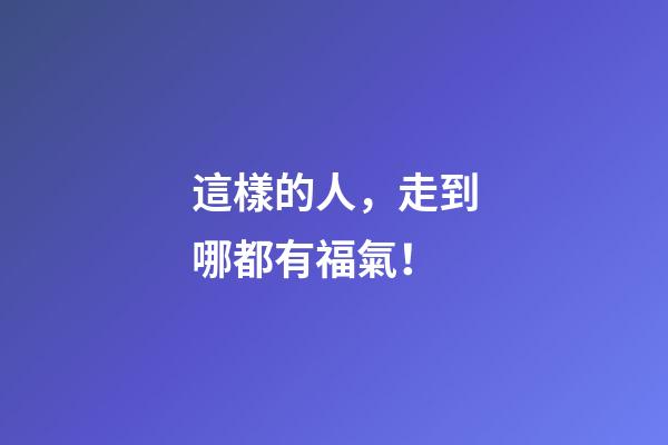 這樣的人，走到哪都有福氣！