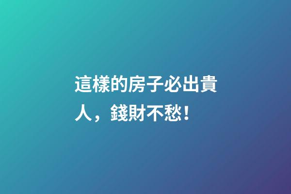 這樣的房子必出貴人，錢財不愁！