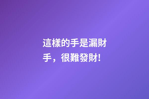 這樣的手是漏財手，很難發財!
