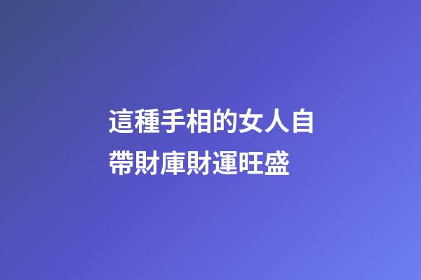 這種手相的女人自帶財庫財運旺盛