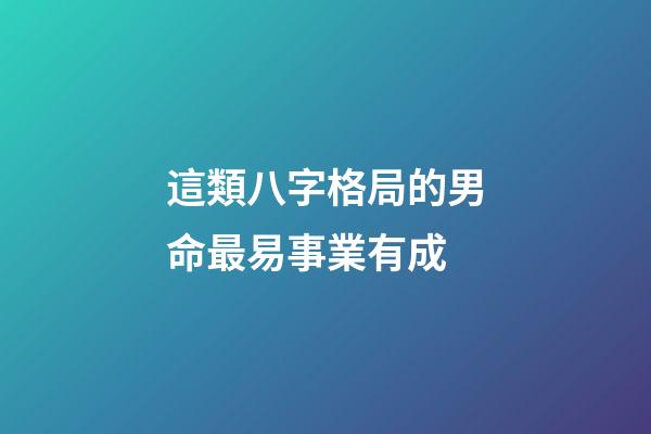 這類八字格局的男命最易事業有成
