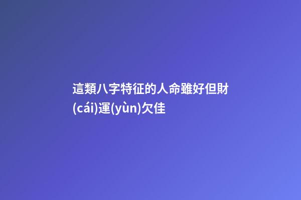 這類八字特征的人命雖好但財(cái)運(yùn)欠佳