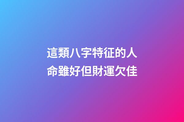 這類八字特征的人命雖好但財運欠佳