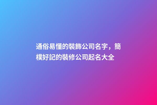 通俗易懂的裝飾公司名字，簡樸好記的裝修公司起名大全