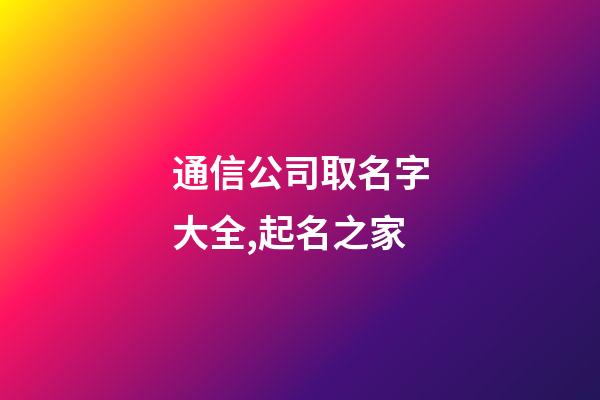 通信公司取名字大全,起名之家-第1張-公司起名-玄機(jī)派