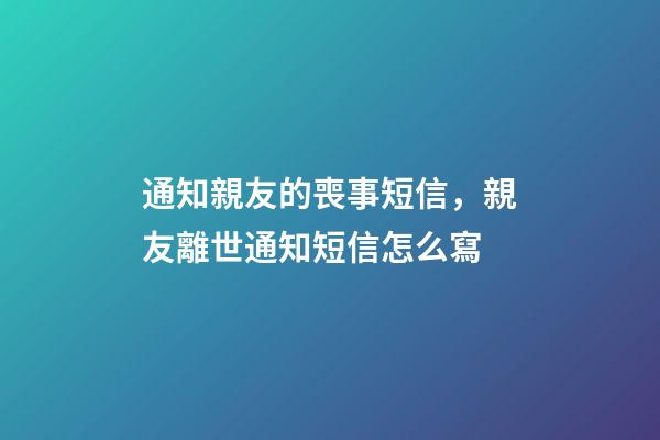 通知親友的喪事短信，親友離世通知短信怎么寫