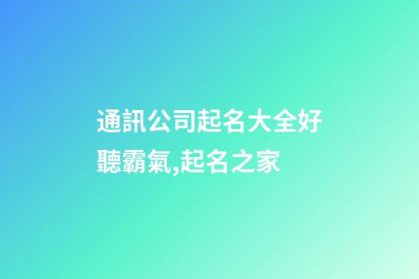 通訊公司起名大全好聽霸氣,起名之家-第1張-公司起名-玄機(jī)派
