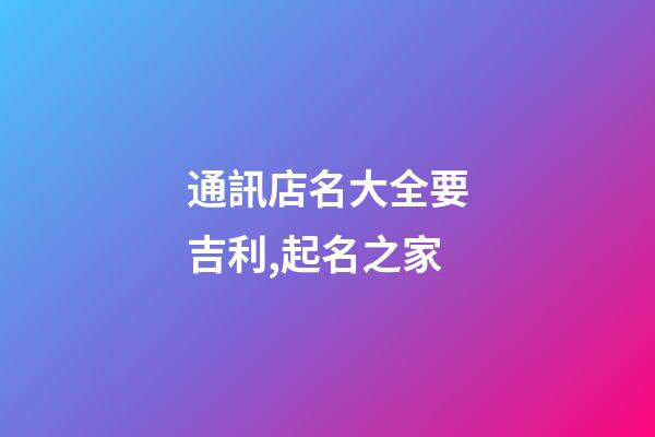通訊店名大全要吉利,起名之家-第1張-店鋪起名-玄機派