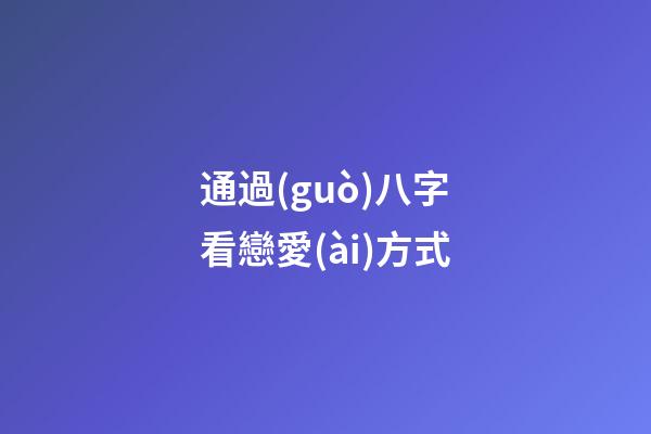 通過(guò)八字看戀愛(ài)方式
