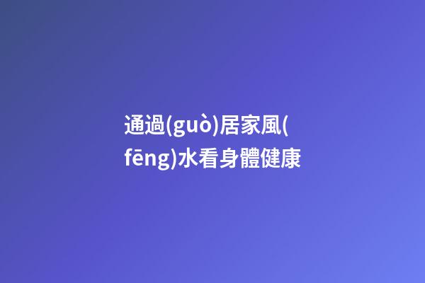通過(guò)居家風(fēng)水看身體健康