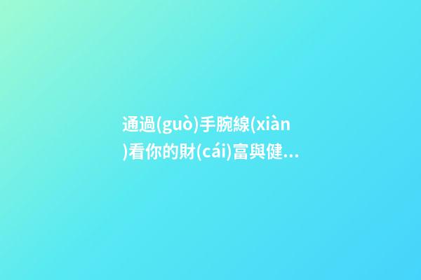 通過(guò)手腕線(xiàn)看你的財(cái)富與健康