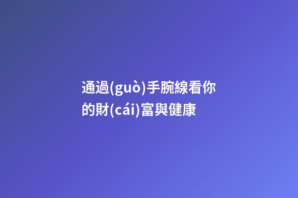 通過(guò)手腕線看你的財(cái)富與健康