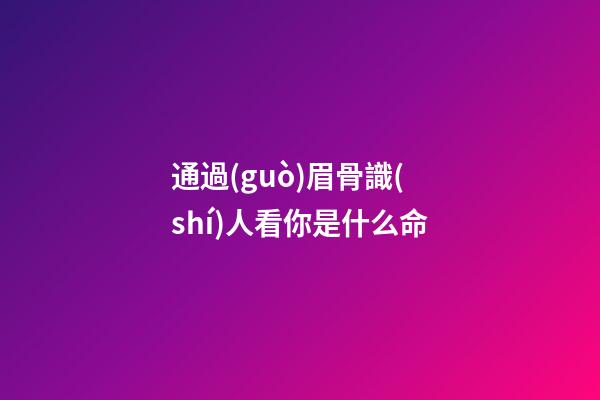 通過(guò)眉骨識(shí)人看你是什么命