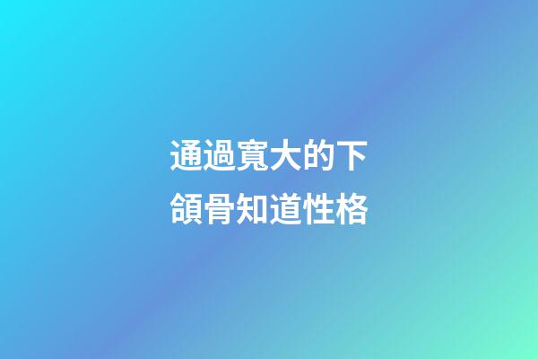 通過寬大的下頜骨知道性格