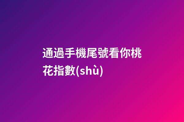 通過手機尾號看你桃花指數(shù)