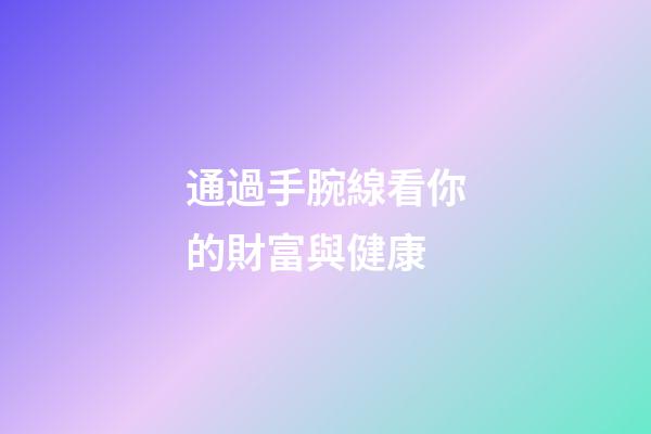 通過手腕線看你的財富與健康