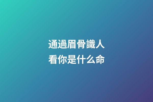 通過眉骨識人看你是什么命
