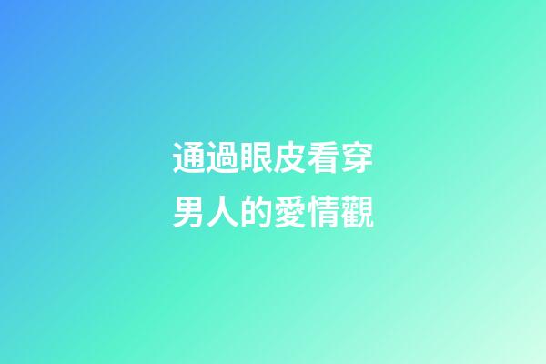 通過眼皮看穿男人的愛情觀