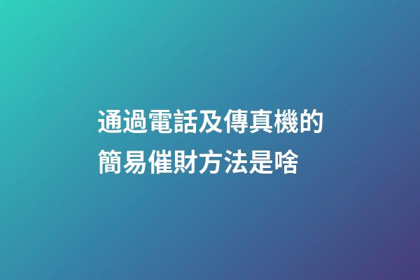 通過電話及傳真機的簡易催財方法是啥