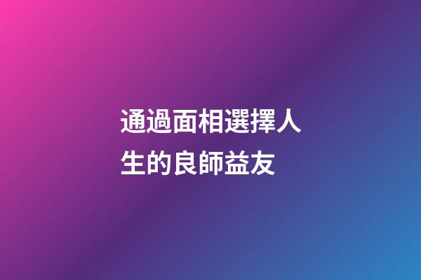 通過面相選擇人生的良師益友