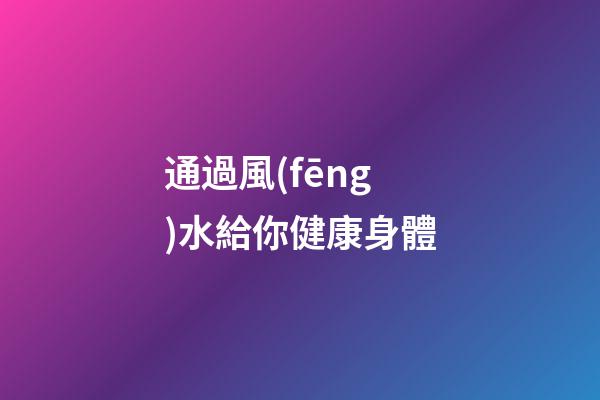 通過風(fēng)水給你健康身體