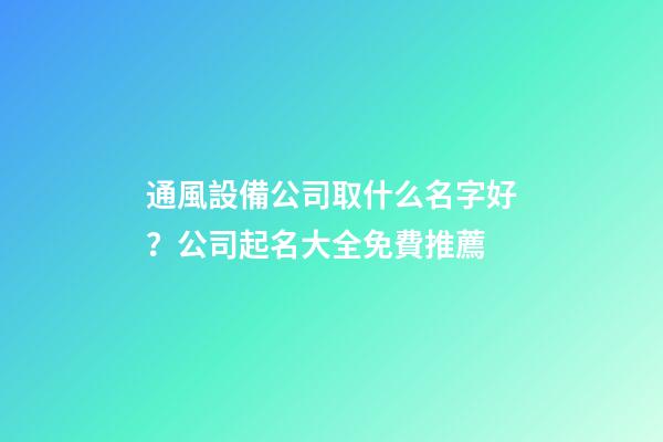 通風設備公司取什么名字好？公司起名大全免費推薦-第1張-公司起名-玄機派