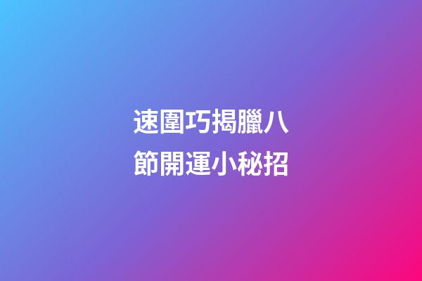 速圍巧揭臘八節開運小秘招