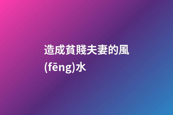 造成貧賤夫妻的風(fēng)水