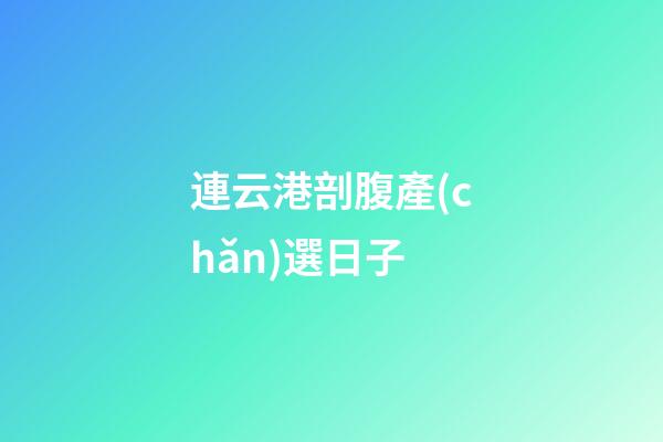 連云港剖腹產(chǎn)選日子