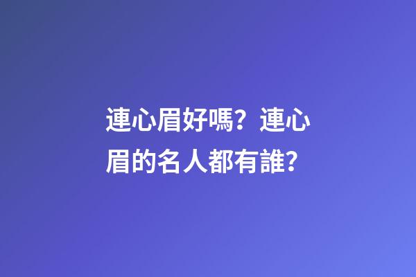 連心眉好嗎？連心眉的名人都有誰？