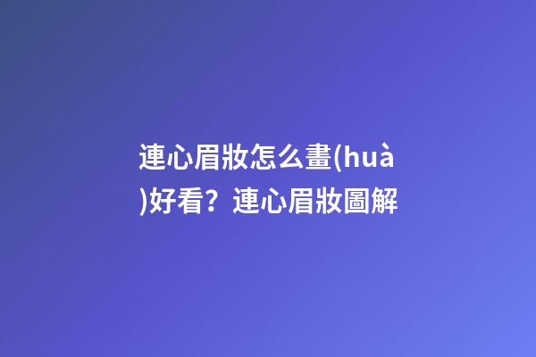 連心眉妝怎么畫(huà)好看？連心眉妝圖解