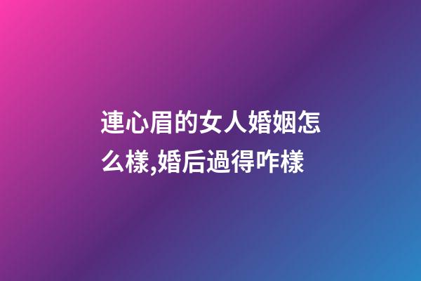 連心眉的女人婚姻怎么樣,婚后過得咋樣
