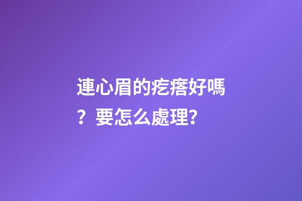 連心眉的疙瘩好嗎？要怎么處理？
