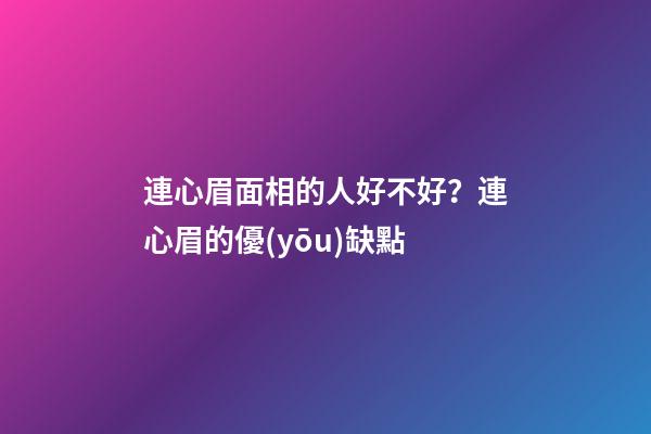 連心眉面相的人好不好？連心眉的優(yōu)缺點