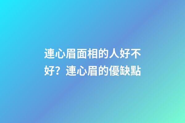 連心眉面相的人好不好？連心眉的優缺點