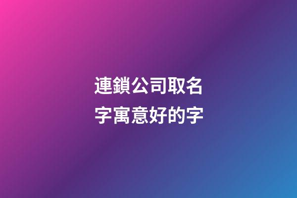 連鎖公司取名字寓意好的字-第1張-公司起名-玄機(jī)派