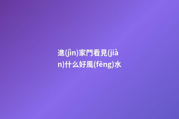 進(jìn)家門看見(jiàn)什么好風(fēng)水