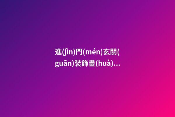 進(jìn)門(mén)玄關(guān)裝飾畫(huà)的意義和風(fēng)水