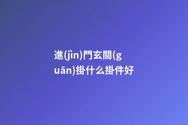 進(jìn)門玄關(guān)掛什么掛件好