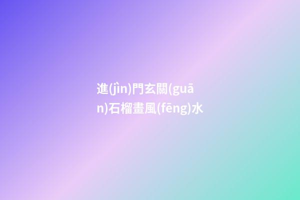進(jìn)門玄關(guān)石榴畫風(fēng)水