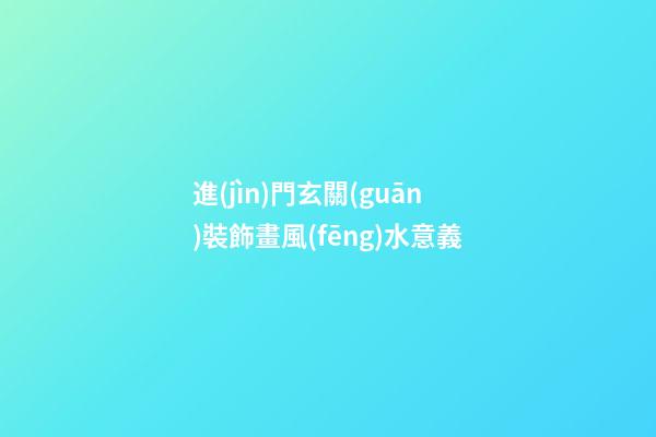 進(jìn)門玄關(guān)裝飾畫風(fēng)水意義