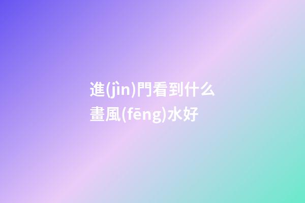 進(jìn)門看到什么畫風(fēng)水好