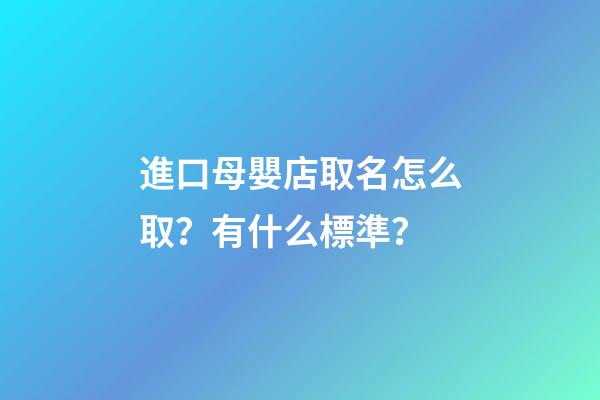 進口母嬰店取名怎么取？有什么標準？-第1張-店鋪起名-玄機派