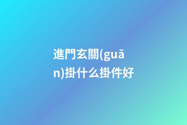進門玄關(guān)掛什么掛件好
