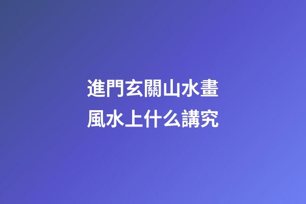 進門玄關山水畫風水上什么講究